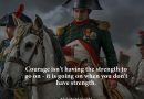 Courage isn’t having the strength to go on, it is going on when you don’t have strength – Napoleon Bonaparte